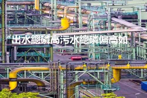 “出水總磷高污水總磷偏高如何處理？高效除磷新方案助力環(huán)保！”